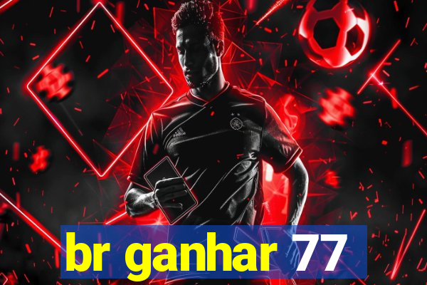 br ganhar 77